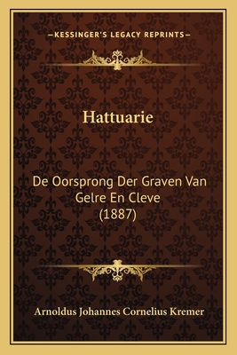 Hattuarie: De Oorsprong Der Graven Van Gelre En Cleve (1887) - Kremer, Arnoldus Johannes Cornelius