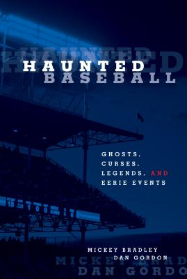 Haunted Baseball: Ghosts, Curses, Legends, And Eerie Events - Bradley, Mickey, and Gordon, Dan