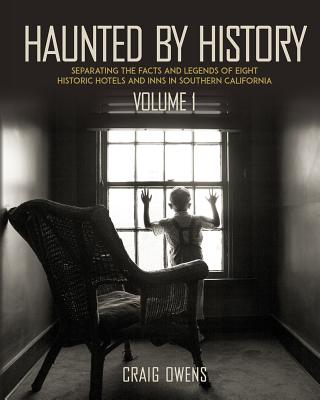 Haunted by History: Separating the Facts and Legends of Eight Historic Hotels and Inns in Southern California - Owens, Craig