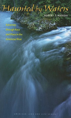 Haunted by Waters: A Journey Through Race and Place in the American West - Hayashi, Robert T, and Franklin, Wayne (Foreword by)