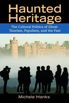 Haunted Heritage: The Cultural Politics of Ghost Tourism, Populism, and the Past - Hanks, Michele