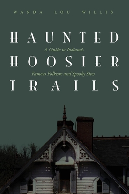 Haunted Hoosier Trails: A Guide to Indiana's Famous Folklore Spooky Sites - Willis, Wanda Lou