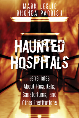 Haunted Hospitals: Eerie Tales about Hospitals, Sanatoriums, and Other Institutions - Leslie, Mark, and Parrish, Rhonda