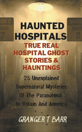 Haunted Hospitals: True Real Hospital Ghost Stories & Hauntings 25 Unexplained Supernatural Mysteries Of The Paranormal In Britain And America