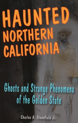 Haunted Northern California: Ghosts and Strange Phenomena of the Golden State - Stansfield, Charles A