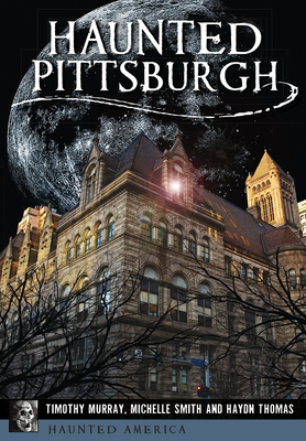Haunted Pittsburgh - Murray, Timothy, and Smith, Michelle, and Thomas, Haydn