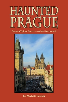 Haunted Prague: Stories of Spirits, Sorcerers, and the Supernatural - Patrick, Michele, and Liffring-Zug Bourret, Joan (Editor), and Schense, Deb (Editor)