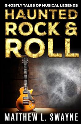 Haunted Rock & Roll: Ghostly Tales of Musical Legends - Swayne, Matthew L