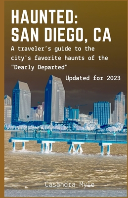 Haunted: San Diego, CA: A traveler's guide to the city's favorite haunts of the "Dearly Departed" - Myle, Casandra