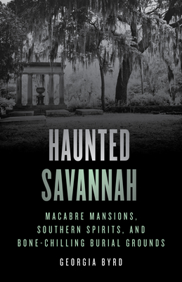 Haunted Savannah: Macabre Mansions, Southern Spirits, and Bone-Chilling Burial Grounds - Byrd, Georgia