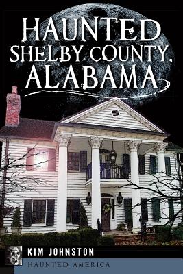 Haunted Shelby County, Alabama - Johnston, Kim
