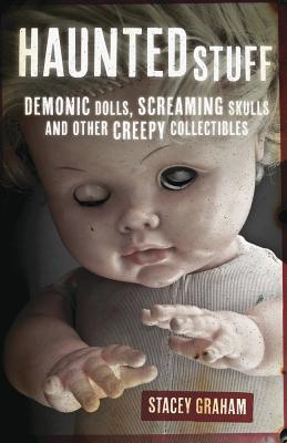 Haunted Stuff: Demonic Dolls, Screaming Skulls & Other Creepy Collectibles - Graham, Stacey