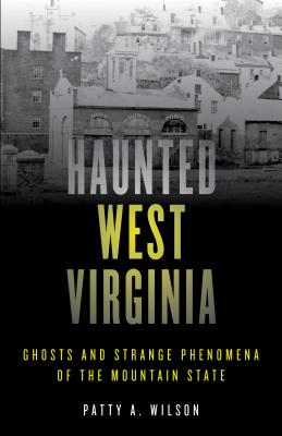 Haunted West Virginia: Ghosts and Strange Phenomena of the Mountain State - Wilson, Patty A
