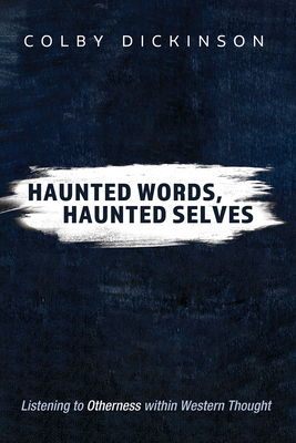 Haunted Words, Haunted Selves: Listening to Otherness Within Western Thought - Dickinson, Colby