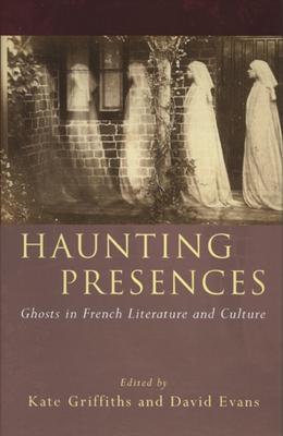 Haunting Presences: Ghosts in French Literature and Culture - Griffiths, Kate, Dr. (Editor), and Evans, David (Editor)