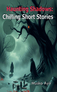 Haunting Shadows: Chilling Short Stories