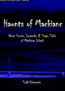 Haunts of Mackinac: Ghost Stories, Legends, & Tragic Tales of Mackinac Island