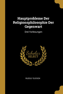 Hauptprobleme Der Religionsphilosophie Der Gegenwart: Drei Vorlesungen