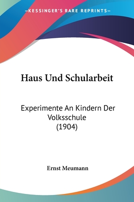 Haus Und Schularbeit: Experimente An Kindern Der Volksschule (1904) - Meumann, Ernst