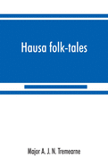 Hausa folk-tales: the Hausa text of the stories in Hausa superstitions and customs, in Folk-lore, and in other publications; Being Volume II of the West African Night's Entertainment Series
