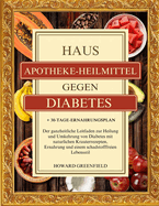 Hausapotheke-Heilmittel Gegen Diabetes: Der ganzheitliche Leitfaden zur Heilung und Umkehrung von Diabetes mit nat?rlichen Kr?uterrezepten, Ern?hrung und einem schadstofffreien Lebensstil + 30-Tage-Ern?hrungsplan