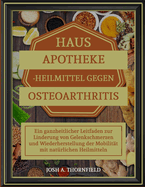 Hausapotheke-Heilmittel Gegen Osteoarthritis: Ein ganzheitlicher Leitfaden zur Linderung von Gelenkschmerzen und Wiederherstellung der Mobilitt mit natrlichen Heilmitteln