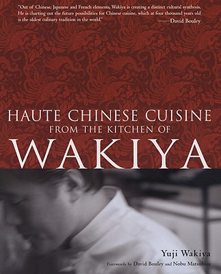 Haute Chinese Cuisine from the Kitchen of Wakiya - Wakiya, Yuji, and Bouley, David, and Matsuhisa, Nobu