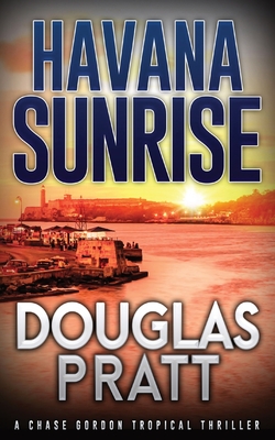 Havana Sunrise: A Chase Gordon Tropical Thriller - Pratt, Douglas