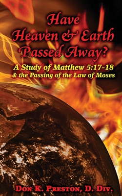 Have Heaven and Earth Passed Away?: A Study of Matthew 5:17-18 and the Passing of the Law of Moses - Preston D DIV, Don K