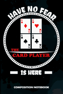Have No Fear the Card Player Is Here: Composition Notebook, Sarcastic Birthday Journal for Ace Deck Heart Poker Lovers to Write on