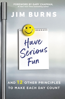 Have Serious Fun: And 12 Other Principles to Make Each Day Count - Burns Ph D, Jim