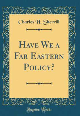 Have We a Far Eastern Policy? (Classic Reprint) - Sherrill, Charles H