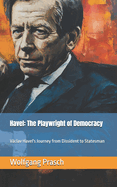 Havel: The Playwright of Democracy: Vclav Havel's Journey from Dissident to Statesman