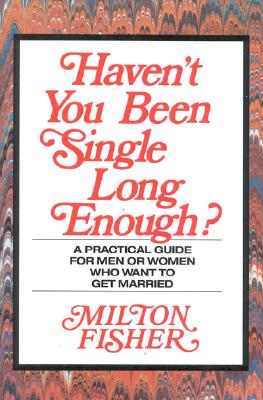 Haven't You Been Single Long Enough?: A Practical Guide for Men and Women Who Want to Get Married - Fisher, Milton