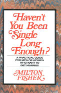 Haven't You Been Single Long Enough?: A Practical Guide for Men or Women Who Want to Get Married
