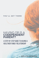 Having or Is a Codependent Parent?: A step by step guide to having a healthier family relationship