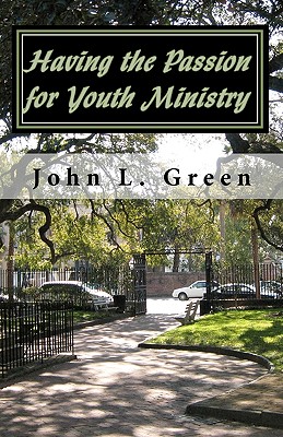 Having the Passion for Youth Ministry - Green, John L