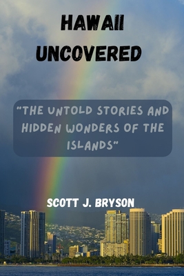 Hawaii Uncovered: "The Untold Stories and Hidden Wonders of the Islands" - Bryson, Scott J