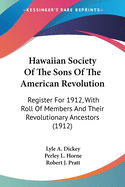 Hawaiian Society Of The Sons Of The American Revolution: Register For 1912, With Roll Of Members And Their Revolutionary Ancestors (1912)