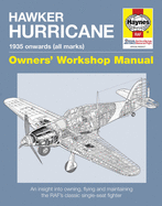 Hawker Hurricane Owners' Workshop Manual: 1935 Onwards (All Marks) - An Insight Into Owning, Flying and Maintaining the Raf's Classic Single-Seat Fighter