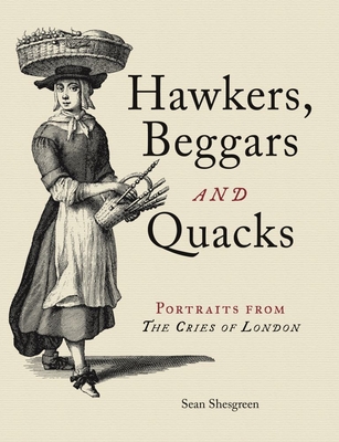 Hawkers, Beggars and Quacks: Portraits from The Cries of London - Shesgreen, Sean