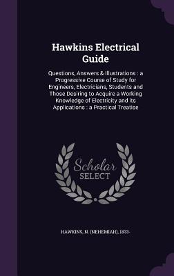 Hawkins Electrical Guide: Questions, Answers & Illustrations: a Progressive Course of Study for Engineers, Electricians, Students and Those Desiring to Acquire a Working Knowledge of Electricity and its Applications: a Practical Treatise - Hawkins, N 1833-