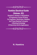 Hawkins Electrical Guide (Volume. 03) Questions, Answers, & Illustrations, A progressive course of study for engineers, electricians, students and those desiring to acquire a working knowledge of electricity and its applications