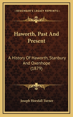 Haworth, Past and Present: A History of Haworth, Stanbury and Oxenhope (1879) - Turner, Joseph Horsfall