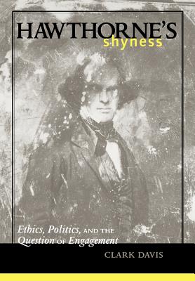 Hawthorne's Shyness: Ethics, Politics, and the Question of Engagement - Davis, Clark, Professor