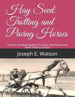 Hay Seed: Trotting and Pacing Horses: How to Develop Speed in Trotters and Pacers and Steer Them in a Race - Chambers, Jackson (Introduction by), and Watson, Joseph E