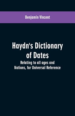 Haydn's dictionary of dates: relating to all ages and nations, for universal reference - Vincent, Benjamin