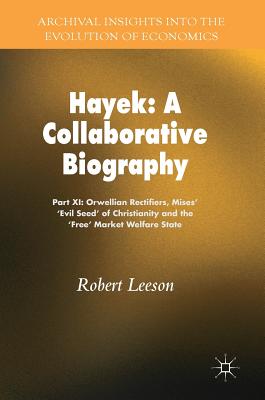 Hayek: A Collaborative Biography: Part XI: Orwellian Rectifiers, Mises' 'Evil Seed' of Christianity and the 'Free' Market Welfare State - Leeson, Robert