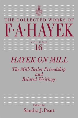 Hayek on Mill: The Mill-Taylor Friendship and Related Writings Volume 16 - Hayek, F a, and Peart, Sandra J (Editor)