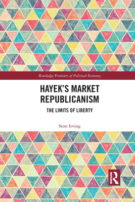 Hayek's Market Republicanism: The Limits of Liberty - Irving, Sean